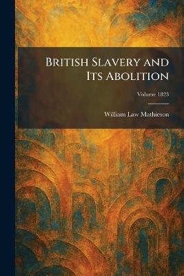 British Slavery and Its Abolition - William Law Mathieson - cover