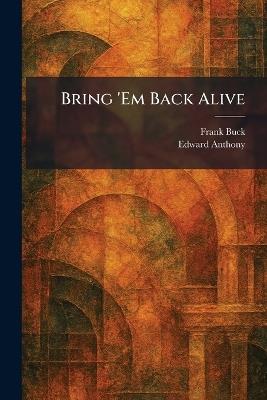 Bring 'Em Back Alive - Frank Buck,Edward Anthony - cover