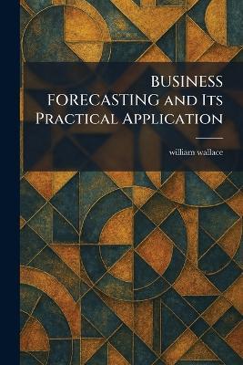 BUSINESS FORECASTING and Its Practical Application - William Wallace - cover