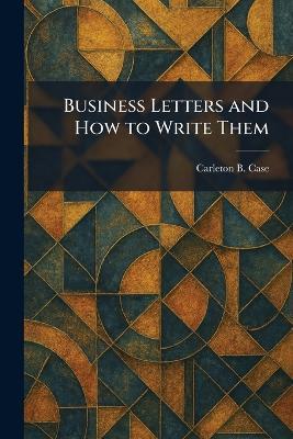 Business Letters and How to Write Them - Carleton B Case - cover