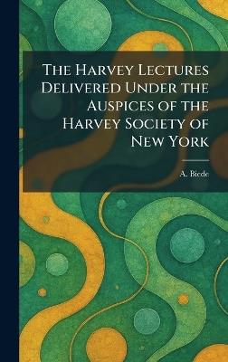 The Harvey Lectures Delivered Under the Auspices of the Harvey Society of New York - A Biede - cover