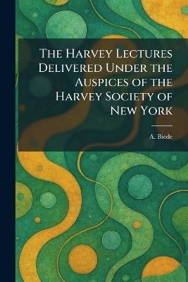 The Harvey Lectures Delivered Under the Auspices of the Harvey Society of New York - A Biede - cover