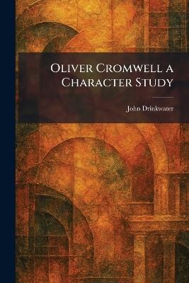 Oliver Cromwell a Character Study - John Drinkwater - cover