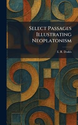 Select Passages Illustrating Neoplatonism - E R Dodds - cover