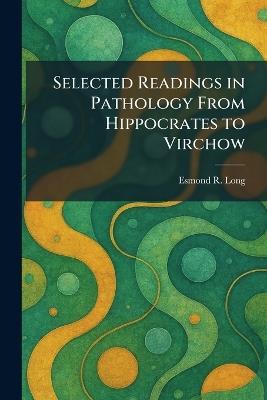 Selected Readings in Pathology From Hippocrates to Virchow - Esmond R Long - cover