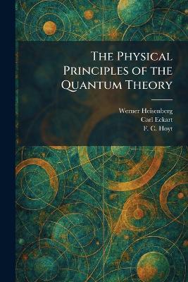 The Physical Principles of the Quantum Theory - Werner Heisenberg,Carl Eckart,F C Hoyt - cover