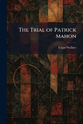 The Trial of Patrick Mahon - Edgar Wallace - cover