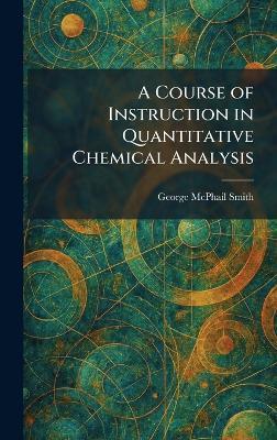 A Course of Instruction in Quantitative Chemical Analysis - George McPhail Smith - cover