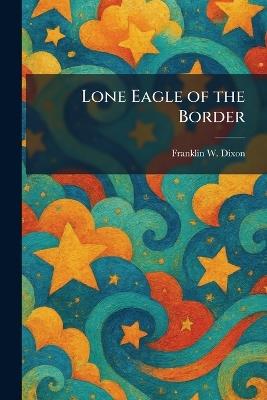 Lone Eagle of the Border - Franklin W Dixon - cover