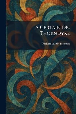 A Certain Dr. Thorndyke - Richard Austin Freeman - cover