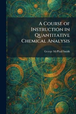 A Course of Instruction in Quantitative Chemical Analysis - George McPhail Smith - cover