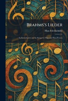 Brahms's Lieder: An Introduction to the Songs for One and Two Voices - Max Friedlaender - cover