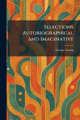 Selections Autobiographical and Imaginative - George Gissing - cover