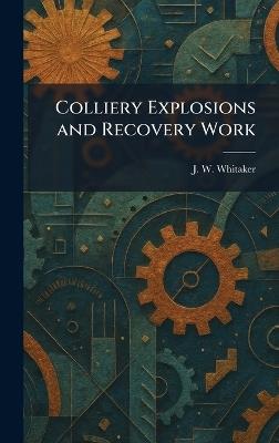 Colliery Explosions and Recovery Work - J W Whitaker - cover
