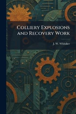 Colliery Explosions and Recovery Work - J W Whitaker - cover