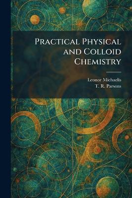 Practical Physical and Colloid Chemistry - Leonor Michaelis,T R Parsons - cover