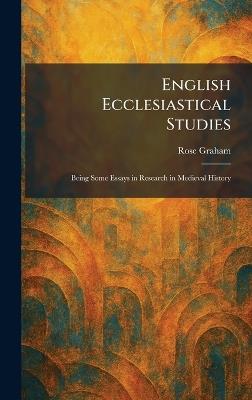 English Ecclesiastical Studies: Being Some Essays in Research in Medieval History - Rose Graham - cover