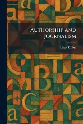 Authorship and Journalism - Albert E Bull - cover