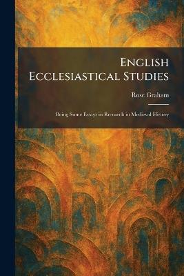 English Ecclesiastical Studies: Being Some Essays in Research in Medieval History - Rose Graham - cover