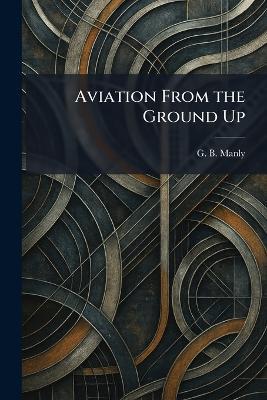 Aviation From the Ground Up - G B Manly - cover