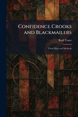 Confidence Crooks and Blackmailers: Their Ways and Methods - Basil Tozer - cover