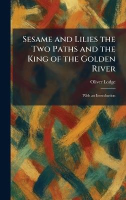 Sesame and Lilies the Two Paths and the King of the Golden River: With an Introduction - Oliver Lodge - cover