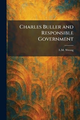 Charles Buller and Responsible Government - E M Wrong - cover