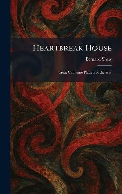 Heartbreak House: Great Catherine Playlets of the War - Bernard Shaw - cover