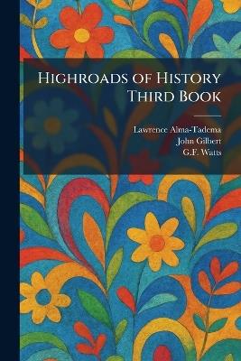 Highroads of History Third Book - Lawrence Alma-Tadema,John Gilbert,G F Watts - cover