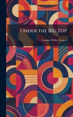 Under the Big Top - Courney Ryley Cooper - cover