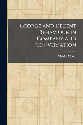 George and Decent Behaviour in Company and Conversation - Charles Moore - cover
