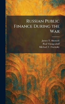 Russian Public Finance During the War - James T Shotwell,Paul Vinogradoff,Michael T Florinsky - cover