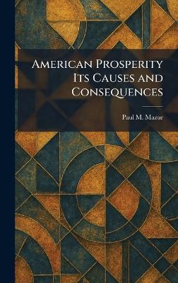 American Prosperity Its Causes and Consequences - Paul M Mazur - cover