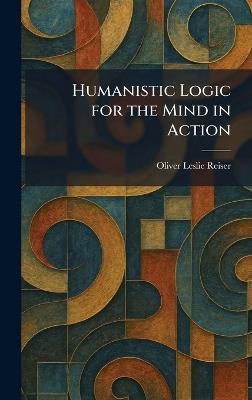 Humanistic Logic for the Mind in Action - Oliver Leslie Reiser - cover