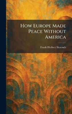 How Europe Made Peace Without America - Frank Herbert Simonds - cover
