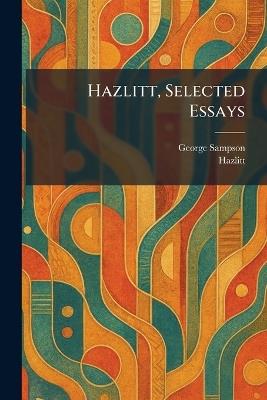 Hazlitt, Selected Essays - George Sampson - cover
