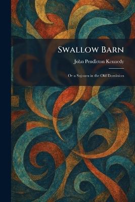 Swallow Barn: Or a Sojourn in the Old Dominion - John Pendleton Kennedy - cover