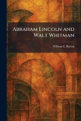 Abraham Lincoln and Walt Whitman - William E Barton - cover