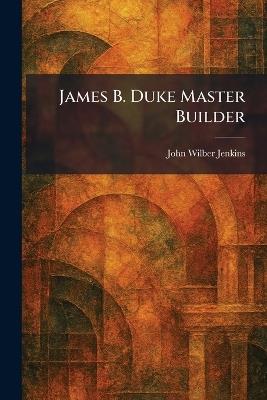 James B. Duke Master Builder - John Wilber Jenkins - cover