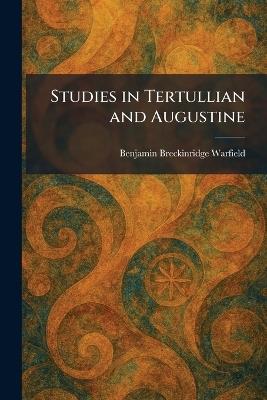 Studies in Tertullian and Augustine - Benjamin Breckinridge Warfield - cover