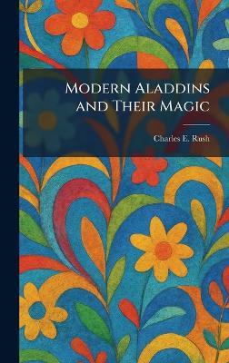 Modern Aladdins and Their Magic - Charles E Rush - cover