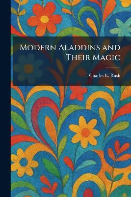 Modern Aladdins and Their Magic - Charles E Rush - cover