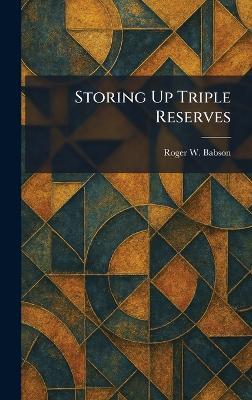Storing Up Triple Reserves - Roger W Babson - cover