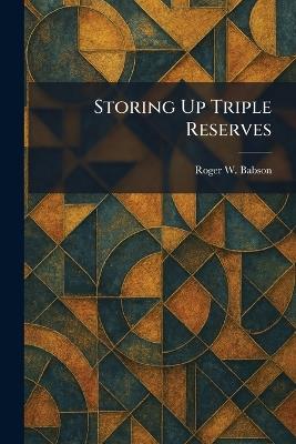 Storing Up Triple Reserves - Roger W Babson - cover
