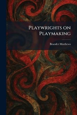 Playwrights on Playmaking - Brander Matthews - cover