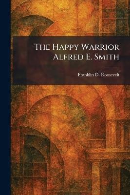 The Happy Warrior Alfred E. Smith - Franklin D Roosevelt - cover