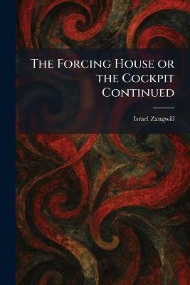 The Forcing House or the Cockpit Continued - Israel Zangwill - cover