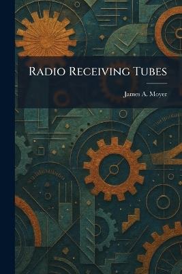 Radio Receiving Tubes - James a Moyer - cover