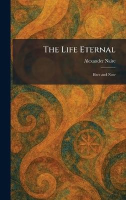 The Life Eternal: Here and Now - Alexander Naire - cover