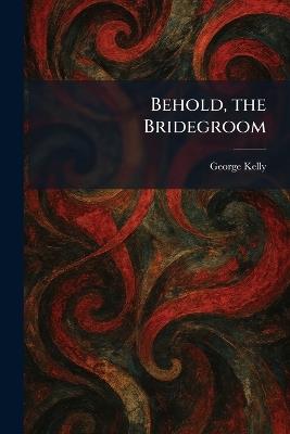 Behold, the Bridegroom - George Kelly - cover
